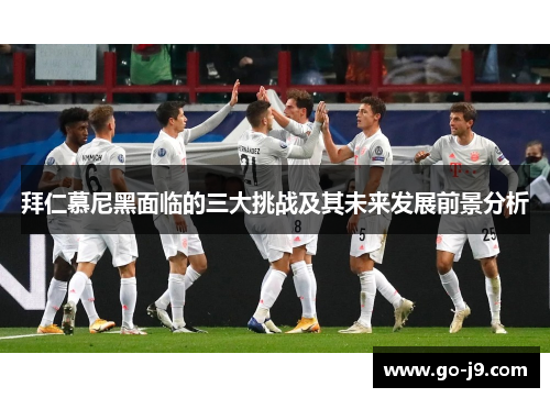 拜仁慕尼黑面临的三大挑战及其未来发展前景分析