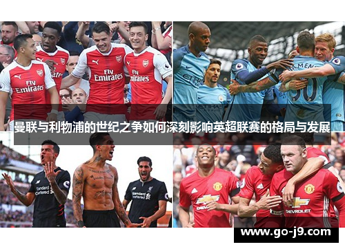 曼联与利物浦的世纪之争如何深刻影响英超联赛的格局与发展