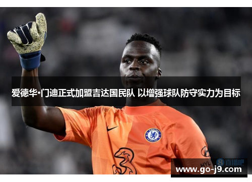 爱德华·门迪正式加盟吉达国民队 以增强球队防守实力为目标