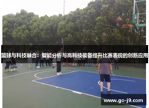 篮球与科技融合：智能分析与高科技装备提升比赛表现的创新应用
