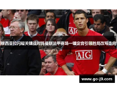 穆西亚拉闪耀关键战对阵曼联法甲赛场一锤定音引领胜局改写走向