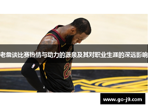 老詹谈比赛热情与动力的源泉及其对职业生涯的深远影响