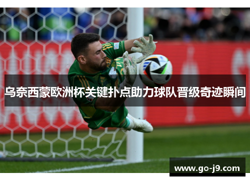 乌奈西蒙欧洲杯关键扑点助力球队晋级奇迹瞬间